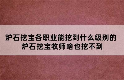 炉石挖宝各职业能挖到什么级别的 炉石挖宝牧师啥也挖不到